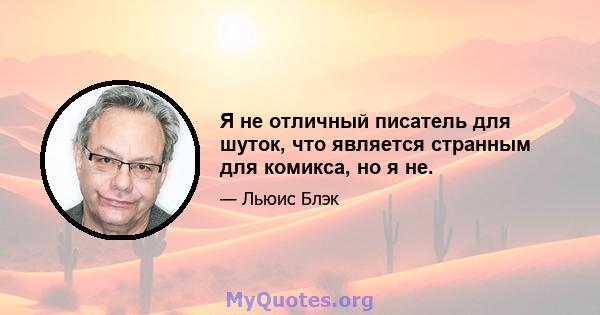 Я не отличный писатель для шуток, что является странным для комикса, но я не.