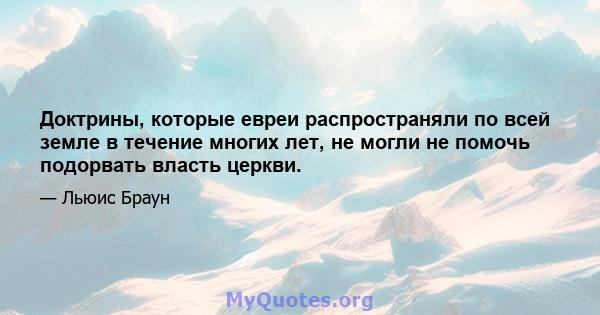 Доктрины, которые евреи распространяли по всей земле в течение многих лет, не могли не помочь подорвать власть церкви.