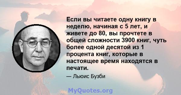 Если вы читаете одну книгу в неделю, начиная с 5 лет, и живете до 80, вы прочтете в общей сложности 3900 книг, чуть более одной десятой из 1 процента книг, которые в настоящее время находятся в печати.