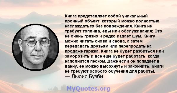 Книга представляет собой уникальный прочный объект, который можно полностью наслаждаться без повреждения. Книга не требует топлива, еды или обслуживания; Это не очень грязно и редко издает шум. Книгу можно читать снова