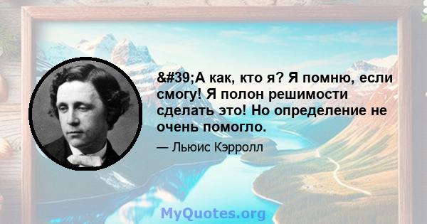 'А как, кто я? Я помню, если смогу! Я полон решимости сделать это! Но определение не очень помогло.