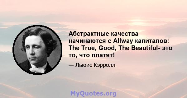 Абстрактные качества начинаются с Allway капиталов: The True, Good, The Beautiful- это то, что платят!