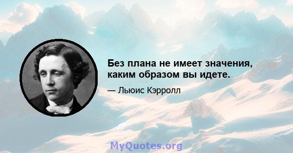 Без плана не имеет значения, каким образом вы идете.