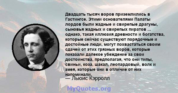 Двадцать тысяч воров приземлились в Гастингсе. Этими основателями Палаты лордов были жадные и свирепые драгуны, сыновья жадных и свирепых пиратов ... однако, такая иллюзия древности и богатства, которые сейчас