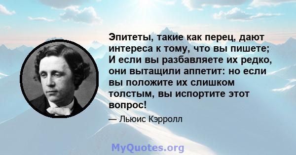 Эпитеты, такие как перец, дают интереса к тому, что вы пишете; И если вы разбавляете их редко, они вытащили аппетит: но если вы положите их слишком толстым, вы испортите этот вопрос!