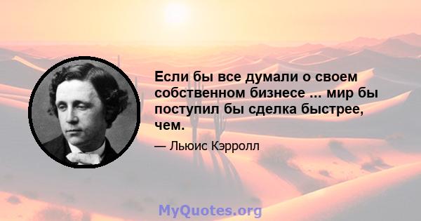 Если бы все думали о своем собственном бизнесе ... мир бы поступил бы сделка быстрее, чем.