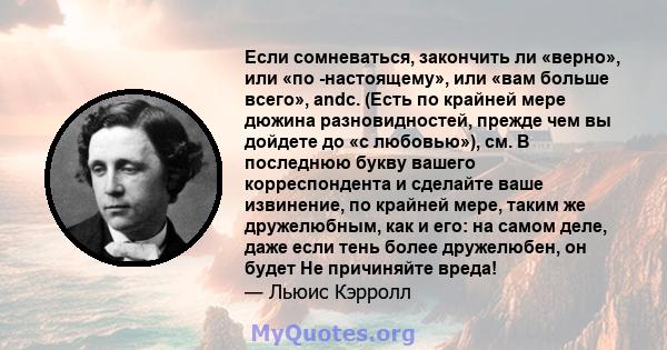 Если сомневаться, закончить ли «верно», или «по -настоящему», или «вам больше всего», andc. (Есть по крайней мере дюжина разновидностей, прежде чем вы дойдете до «с любовью»), см. В последнюю букву вашего корреспондента 