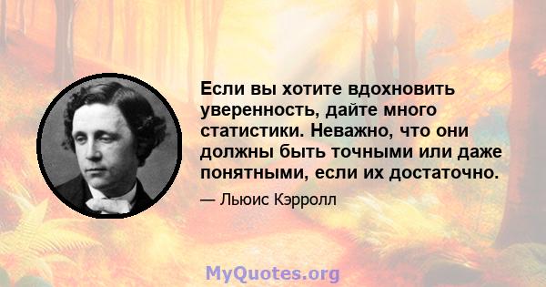 Если вы хотите вдохновить уверенность, дайте много статистики. Неважно, что они должны быть точными или даже понятными, если их достаточно.