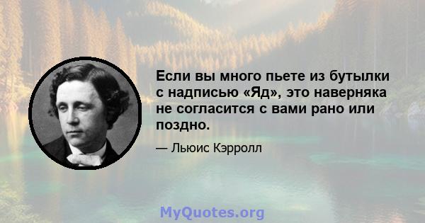 Если вы много пьете из бутылки с надписью «Яд», это наверняка не согласится с вами рано или поздно.