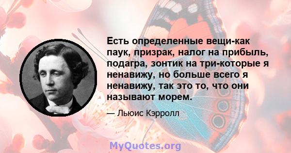 Есть определенные вещи-как паук, призрак, налог на прибыль, подагра, зонтик на три-которые я ненавижу, но больше всего я ненавижу, так это то, что они называют морем.