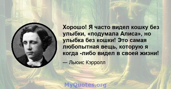 Хорошо! Я часто видел кошку без улыбки, «подумала Алиса», но улыбка без кошки! Это самая любопытная вещь, которую я когда -либо видел в своей жизни!