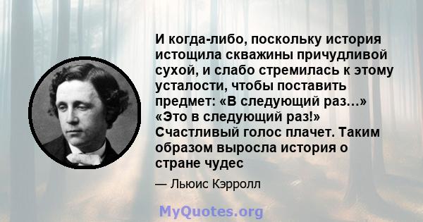 И когда-либо, поскольку история истощила скважины причудливой сухой, и слабо стремилась к этому усталости, чтобы поставить предмет: «В следующий раз…» «Это в следующий раз!» Счастливый голос плачет. Таким образом