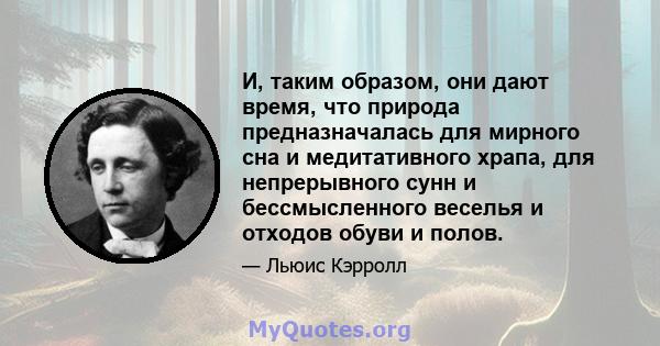 И, таким образом, они дают время, что природа предназначалась для мирного сна и медитативного храпа, для непрерывного сунн и бессмысленного веселья и отходов обуви и полов.