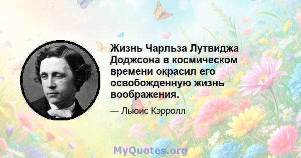 Жизнь Чарльза Лутвиджа Доджсона в космическом времени окрасил его освобожденную жизнь воображения.