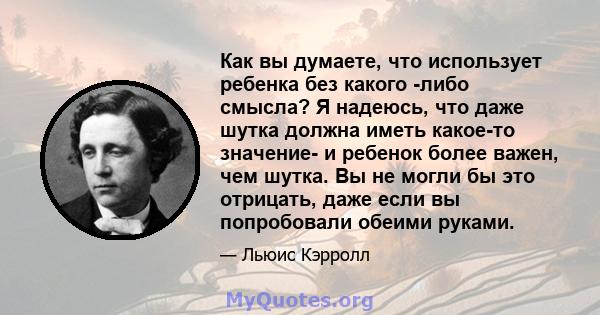 Как вы думаете, что использует ребенка без какого -либо смысла? Я надеюсь, что даже шутка должна иметь какое-то значение- и ребенок более важен, чем шутка. Вы не могли бы это отрицать, даже если вы попробовали обеими