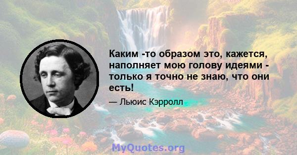 Каким -то образом это, кажется, наполняет мою голову идеями - только я точно не знаю, что они есть!