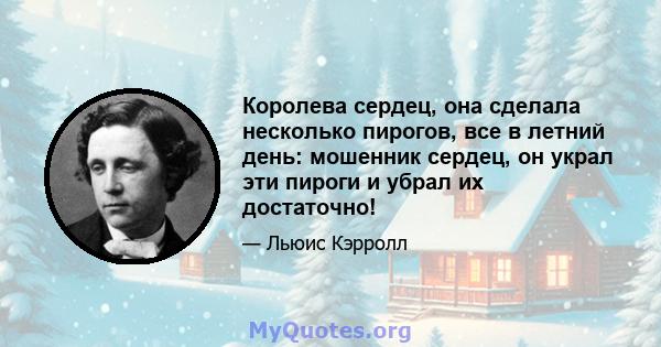 Королева сердец, она сделала несколько пирогов, все в летний день: мошенник сердец, он украл эти пироги и убрал их достаточно!