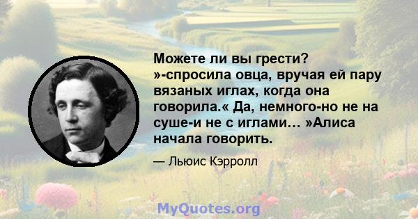 Можете ли вы грести? »-спросила овца, вручая ей пару вязаных иглах, когда она говорила.« Да, немного-но не на суше-и не с иглами… »Алиса начала говорить.