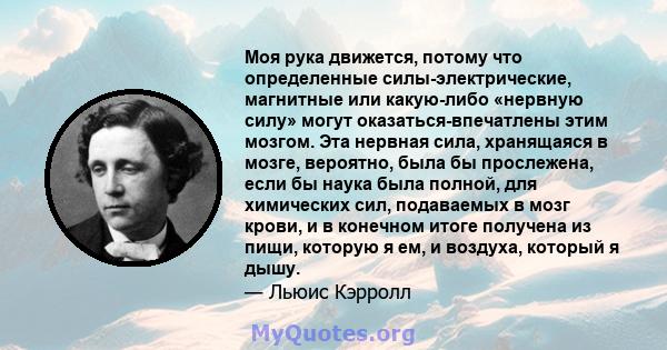 Моя рука движется, потому что определенные силы-электрические, магнитные или какую-либо «нервную силу» могут оказаться-впечатлены этим мозгом. Эта нервная сила, хранящаяся в мозге, вероятно, была бы прослежена, если бы