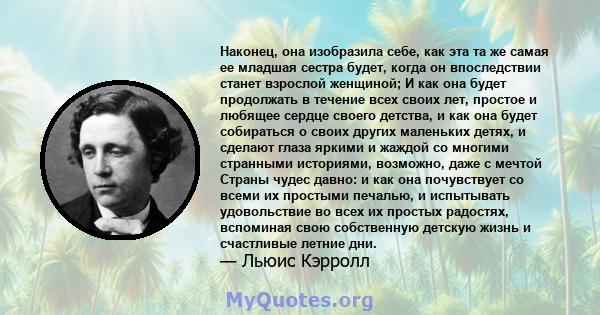 Наконец, она изобразила себе, как эта та же самая ее младшая сестра будет, когда он впоследствии станет взрослой женщиной; И как она будет продолжать в течение всех своих лет, простое и любящее сердце своего детства, и