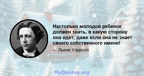 Настолько молодой ребенок должен знать, в какую сторону она идет, даже если она не знает своего собственного имени!