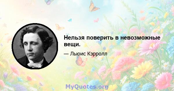 Нельзя поверить в невозможные вещи.