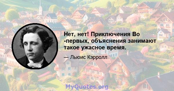 Нет, нет! Приключения Во -первых, объяснения занимают такое ужасное время.