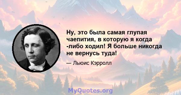 Ну, это была самая глупая чаепития, в которую я когда -либо ходил! Я больше никогда не вернусь туда!