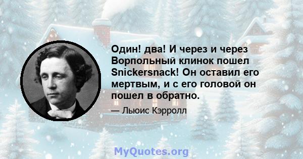 Один! два! И через и через Ворпольный клинок пошел Snickersnack! Он оставил его мертвым, и с его головой он пошел в обратно.