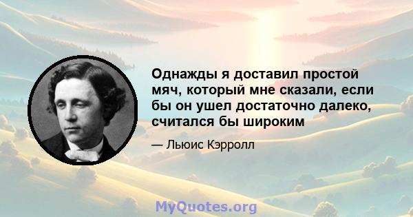 Однажды я доставил простой мяч, который мне сказали, если бы он ушел достаточно далеко, считался бы широким