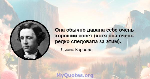 Она обычно давала себе очень хороший совет (хотя она очень редко следовала за этим).