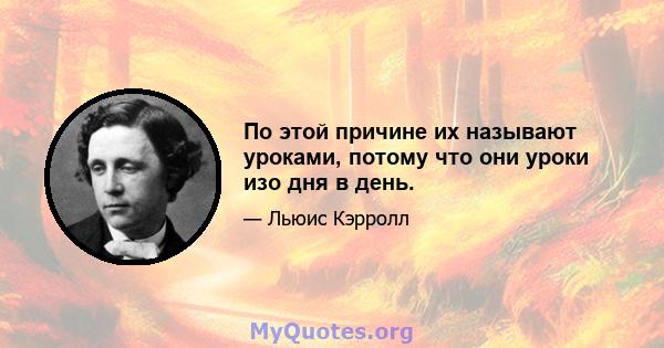 По этой причине их называют уроками, потому что они уроки изо дня в день.