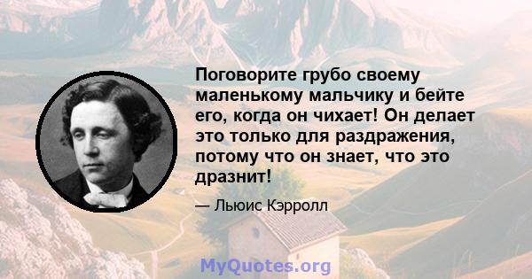 Поговорите грубо своему маленькому мальчику и бейте его, когда он чихает! Он делает это только для раздражения, потому что он знает, что это дразнит!