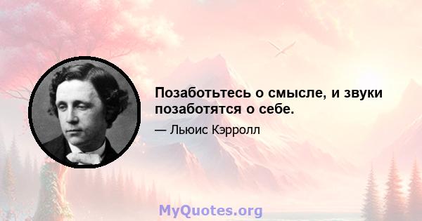 Позаботьтесь о смысле, и звуки позаботятся о себе.