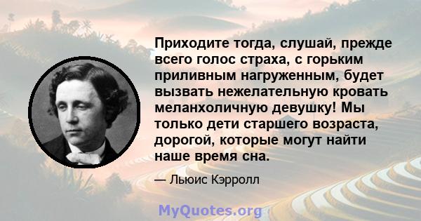 Приходите тогда, слушай, прежде всего голос страха, с горьким приливным нагруженным, будет вызвать нежелательную кровать меланхоличную девушку! Мы только дети старшего возраста, дорогой, которые могут найти наше время