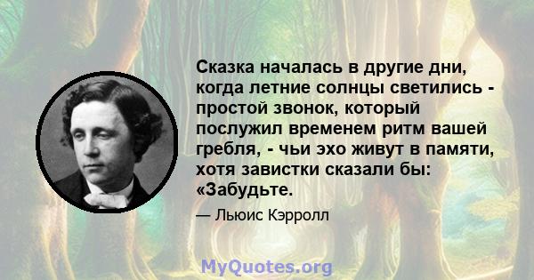 Сказка началась в другие дни, когда летние солнцы светились - простой звонок, который послужил временем ритм вашей гребля, - чьи эхо живут в памяти, хотя завистки сказали бы: «Забудьте.