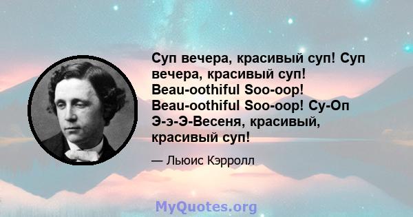 Суп вечера, красивый суп! Суп вечера, красивый суп! Beau-oothiful Soo-oop! Beau-oothiful Soo-oop! Су-Оп Э-э-Э-Весеня, красивый, красивый суп!