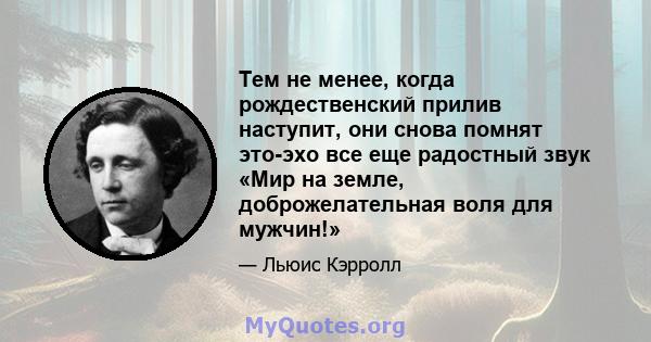 Тем не менее, когда рождественский прилив наступит, они снова помнят это-эхо все еще радостный звук «Мир на земле, доброжелательная воля для мужчин!»