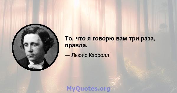 То, что я говорю вам три раза, правда.