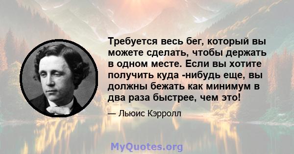 Требуется весь бег, который вы можете сделать, чтобы держать в одном месте. Если вы хотите получить куда -нибудь еще, вы должны бежать как минимум в два раза быстрее, чем это!