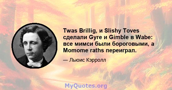 Twas Brillig, и Slishy Toves сделали Gyre и Gimble в Wabe: все мимси были бороговыми, а Momome raths переиграл.