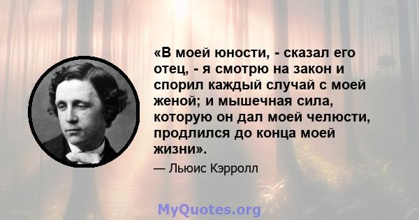 «В моей юности, - сказал его отец, - я смотрю на закон и спорил каждый случай с моей женой; и мышечная сила, которую он дал моей челюсти, продлился до конца моей жизни».