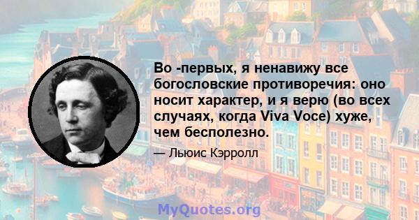 Во -первых, я ненавижу все богословские противоречия: оно носит характер, и я верю (во всех случаях, когда Viva Voce) хуже, чем бесполезно.