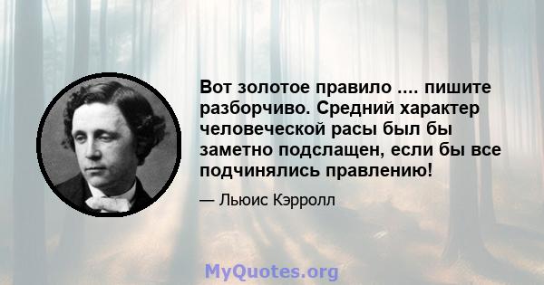 Вот золотое правило .... пишите разборчиво. Средний характер человеческой расы был бы заметно подслащен, если бы все подчинялись правлению!