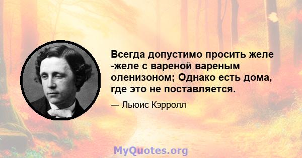 Всегда допустимо просить желе -желе с вареной вареным оленизоном; Однако есть дома, где это не поставляется.