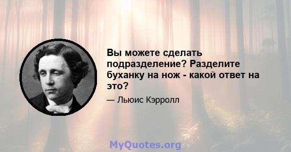 Вы можете сделать подразделение? Разделите буханку на нож - какой ответ на это?