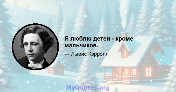 Я люблю детей - кроме мальчиков.