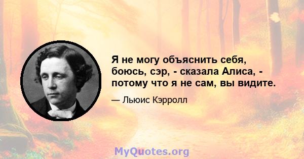 Я не могу объяснить себя, боюсь, сэр, - сказала Алиса, - потому что я не сам, вы видите.