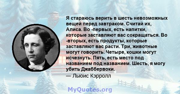 Я стараюсь верить в шесть невозможных вещей перед завтраком. Считай их, Алиса. Во -первых, есть напитки, которые заставляют вас сокращаться. Во -вторых, есть продукты, которые заставляют вас расти. Три, животные могут