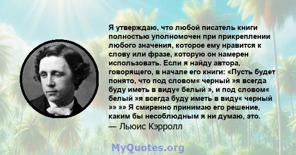 Я утверждаю, что любой писатель книги полностью уполномочен при прикреплении любого значения, которое ему нравится к слову или фразе, которую он намерен использовать. Если я найду автора, говорящего, в начале его книги: 